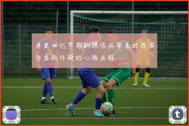库里回忆早期脚踝伤病带来的恐惧与自我怀疑的心路历程