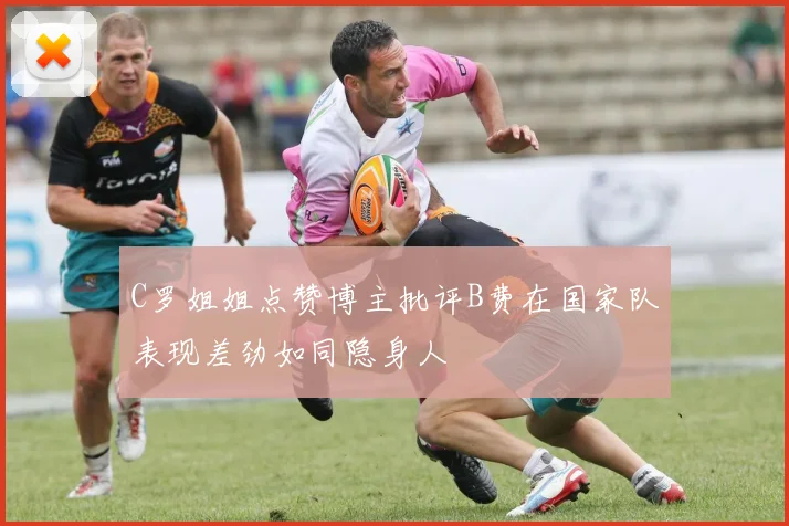 C罗姐姐点赞博主批评B费在国家队表现差劲如同隐身人