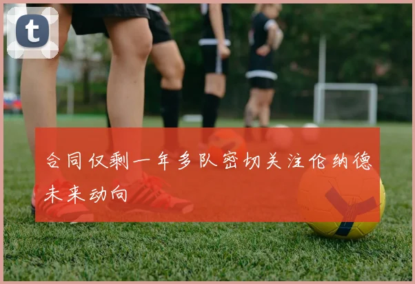 合同仅剩一年多队密切关注伦纳德未来动向