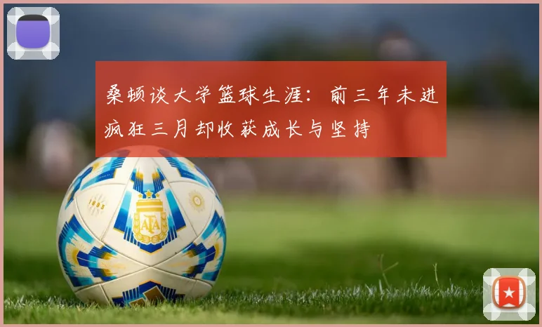 桑顿谈大学篮球生涯：前三年未进疯狂三月却收获成长与坚持
