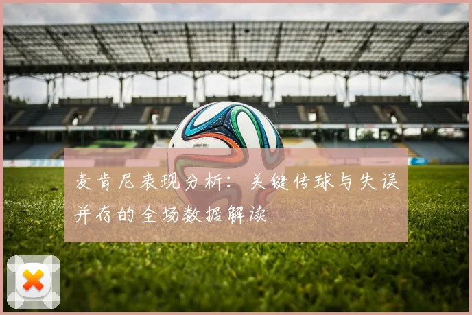 麦肯尼表现分析：关键传球与失误并存的全场数据解读
