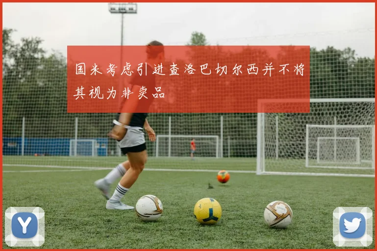国米考虑引进查洛巴切尔西并不将其视为非卖品
