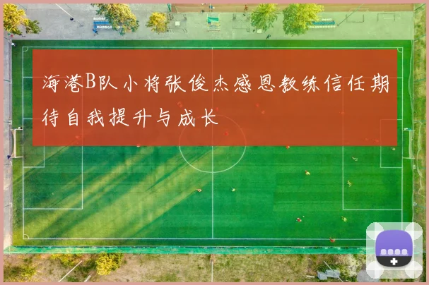 海港B队小将张俊杰感恩教练信任期待自我提升与成长